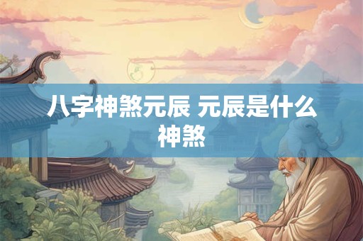 八字神煞元辰 元辰是什么神煞