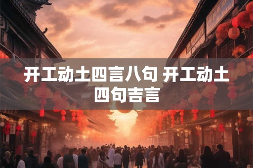 开工动土四言八句 开工动土四句吉言