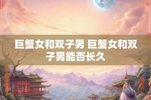 巨蟹女和双子男 巨蟹女和双子男能否长久