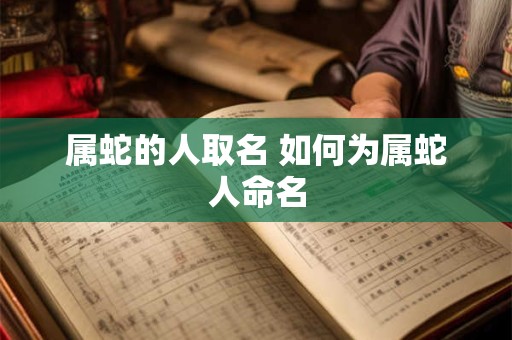 属蛇的人取名 如何为属蛇人命名