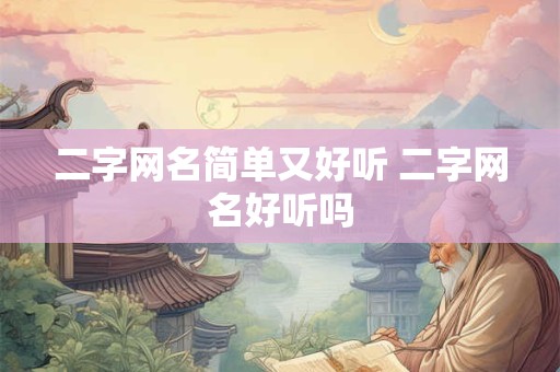 二字网名简单又好听 二字网名好听吗