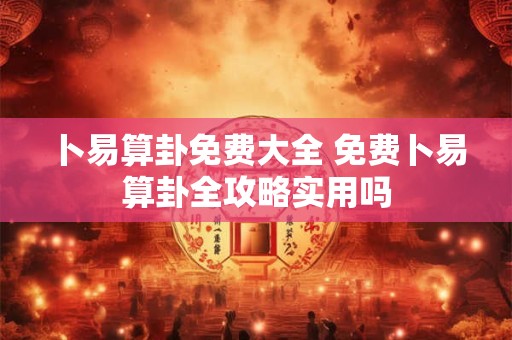 卜易算卦免费大全 免费卜易算卦全攻略实用吗