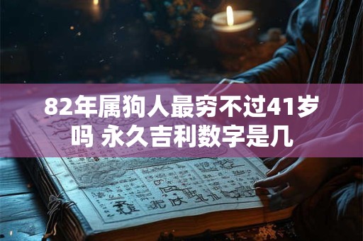 82年属狗人最穷不过41岁吗 永久吉利数字是几