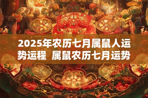 2025年农历七月属鼠人运势运程  属鼠农历七月运势好不好