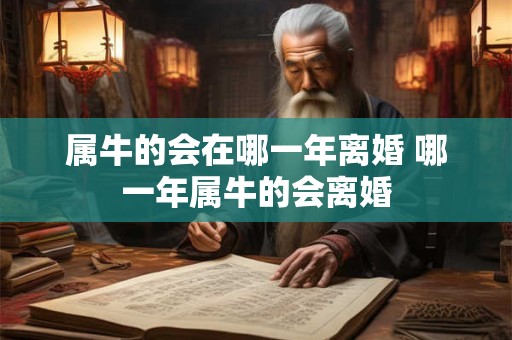 属牛的会在哪一年离婚 哪一年属牛的会离婚