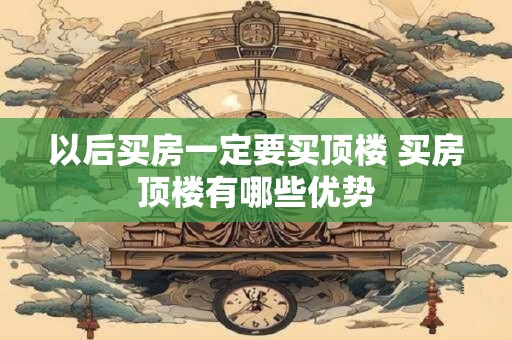 以后买房一定要买顶楼 买房顶楼有哪些优势