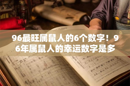 96最旺属鼠人的6个数字！96年属鼠人的幸运数字是多少
