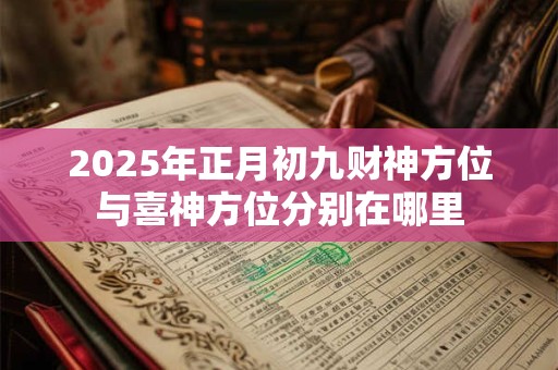 2025年正月初九财神方位与喜神方位分别在哪里