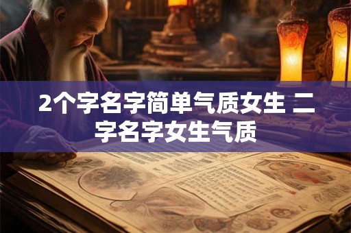 2个字名字简单气质女生 二字名字女生气质