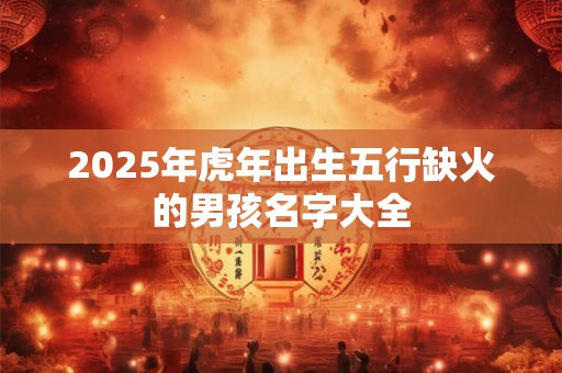 2026年虎年出生五行缺火的男孩名字大全