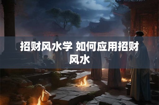 招财风水学 如何应用招财风水