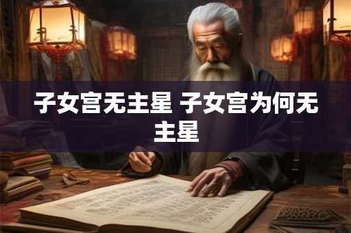 子女宫无主星 子女宫为何无主星