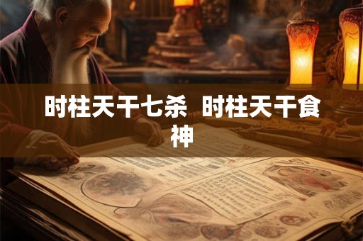 时柱天干七杀  时柱天干食神