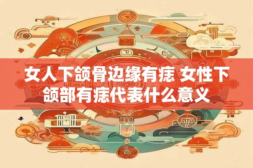 女人下颌骨边缘有痣 女性下颌部有痣代表什么意义