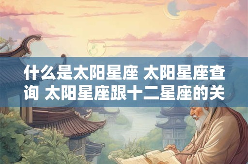什么是太阳星座 太阳星座查询 太阳星座跟十二星座的关系