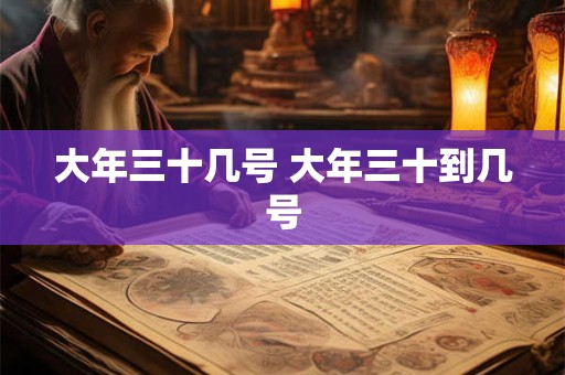 大年三十几号 大年三十到几号