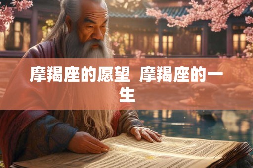 摩羯座的愿望  摩羯座的一生