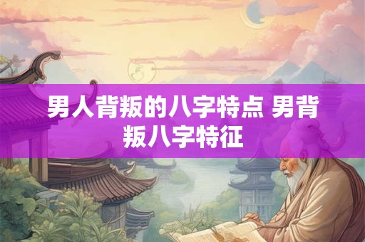 男人背叛的八字特点 男背叛八字特征
