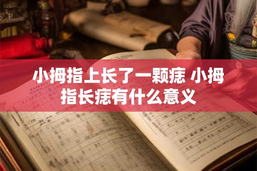 小拇指上长了一颗痣 小拇指长痣有什么意义