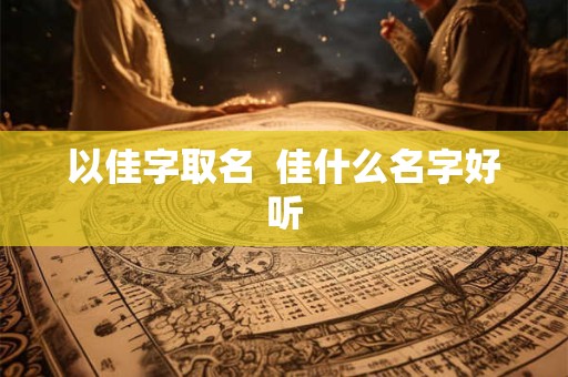 以佳字取名  佳什么名字好听