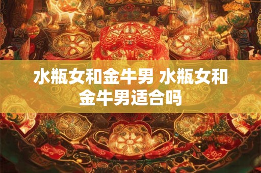水瓶女和金牛男 水瓶女和金牛男适合吗