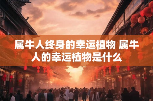 属牛人终身的幸运植物 属牛人的幸运植物是什么