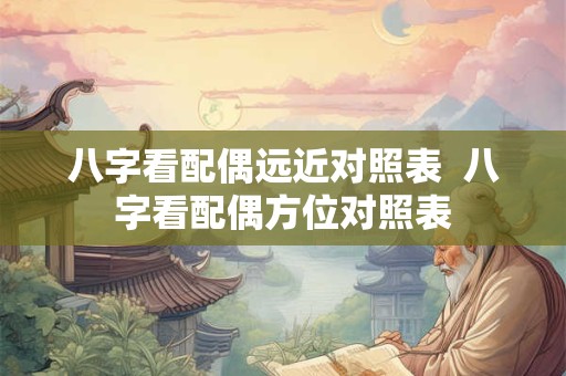 八字看配偶远近对照表  八字看配偶方位对照表