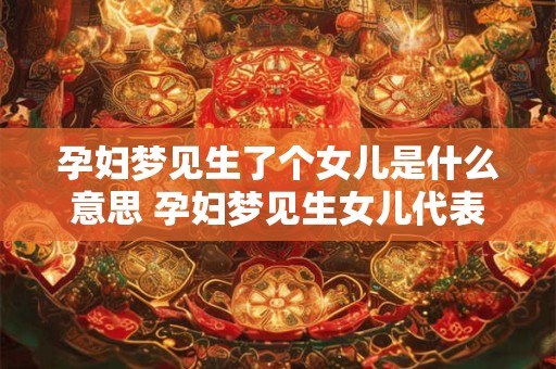 孕妇梦见生了个女儿是什么意思 孕妇梦见生女儿代表什么