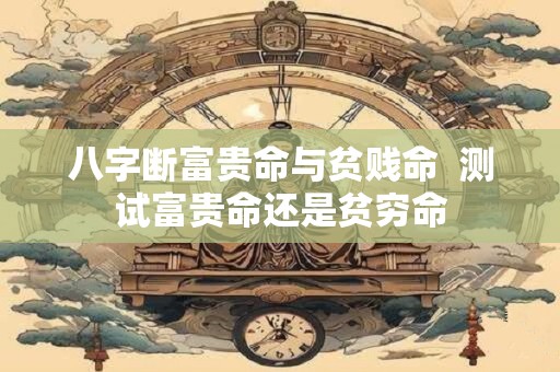 八字断富贵命与贫贱命  测试富贵命还是贫穷命
