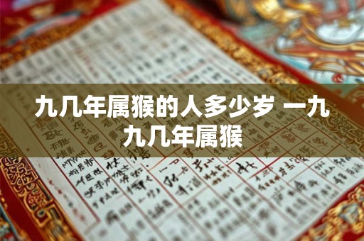 九几年属猴的人多少岁 一九九几年属猴