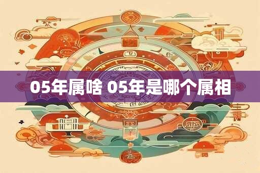 05年属啥 05年是哪个属相