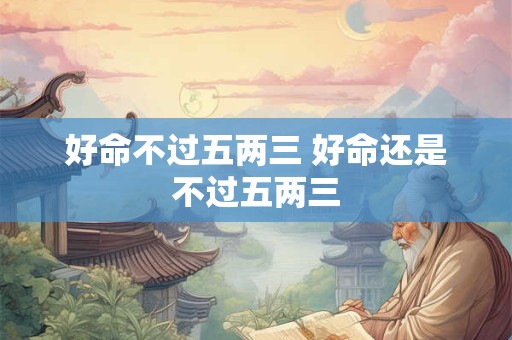 好命不过五两三 好命还是不过五两三