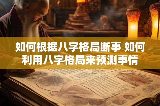 如何根据八字格局断事 如何利用八字格局来预测事情