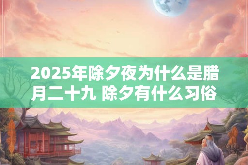 2025年除夕夜为什么是腊月二十九 除夕有什么习俗