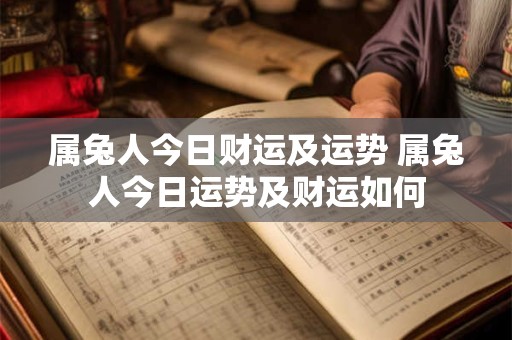 属兔人今日财运及运势 属兔人今日运势及财运如何