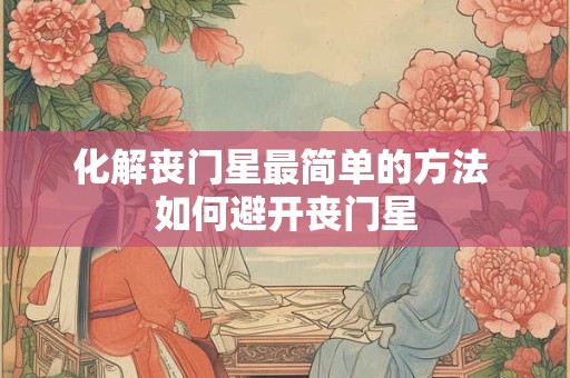化解丧门星最简单的方法 如何避开丧门星