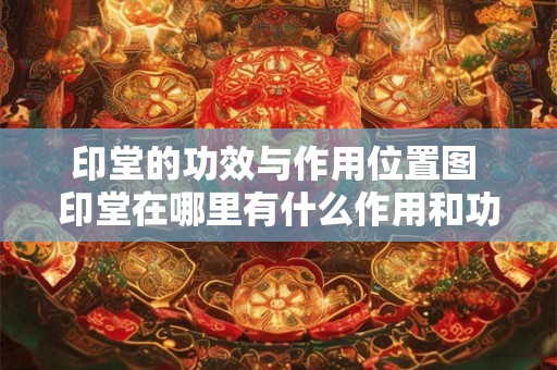 印堂的功效与作用位置图 印堂在哪里有什么作用和功效