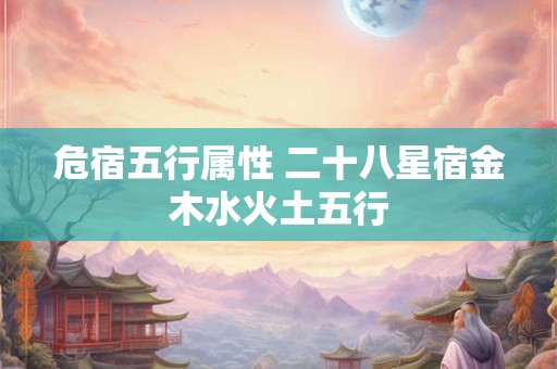 危宿五行属性 二十八星宿金木水火土五行