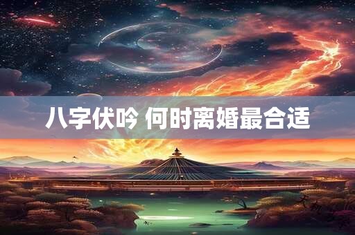 八字伏吟 何时离婚最合适