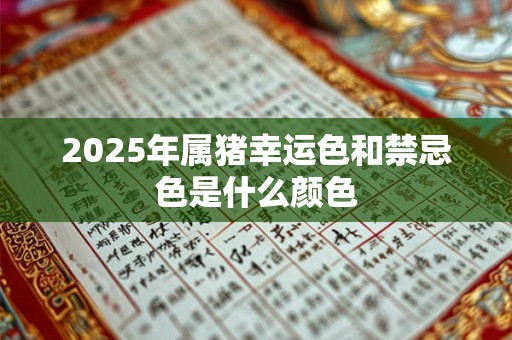 2026年属猪幸运色和禁忌色是什么颜色 2026年属猪幸运色和禁忌色是什么颜色