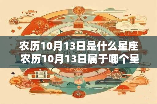 农历10月13日是什么星座 农历10月13日属于哪个星座
