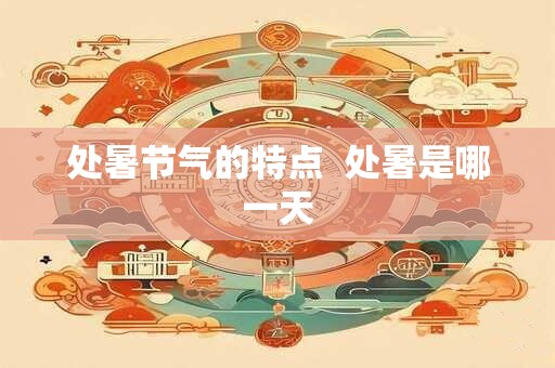 处暑节气的特点  处暑是哪一天