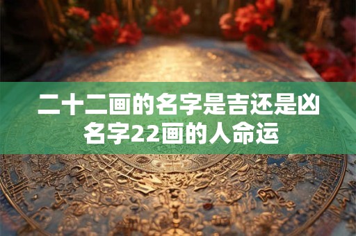 二十二画的名字是吉还是凶 名字22画的人命运