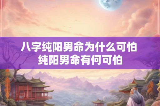 八字纯阳男命为什么可怕 纯阳男命有何可怕