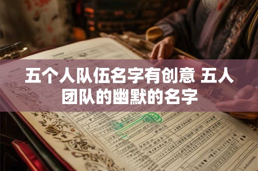 五个人队伍名字有创意 五人团队的幽默的名字