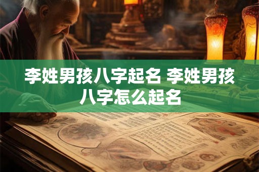 李姓男孩八字起名 李姓男孩八字怎么起名