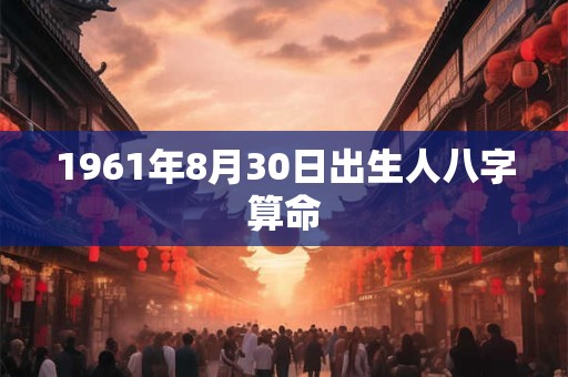 1961年8月30日出生人八字算命