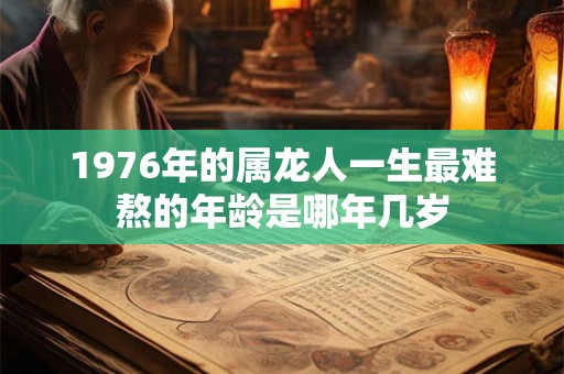 1976年的属龙人一生最难熬的年龄是哪年几岁