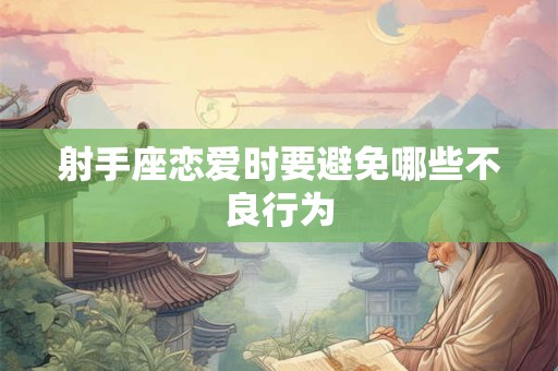 射手座恋爱时要避免哪些不良行为