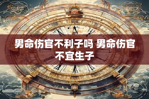 男命伤官不利子吗 男命伤官不宜生子